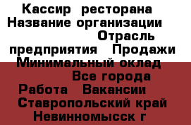Кассир  ресторана › Название организации ­ Maximilian's › Отрасль предприятия ­ Продажи › Минимальный оклад ­ 15 000 - Все города Работа » Вакансии   . Ставропольский край,Невинномысск г.